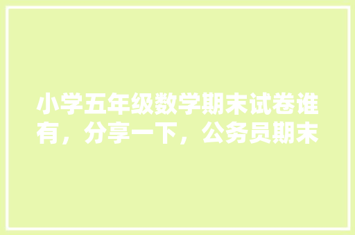 小学五年级数学期末试卷谁有，分享一下，公务员期末考试题型有哪些 公考知识