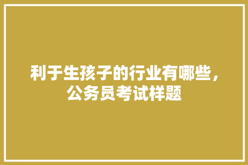利于生孩子的行业有哪些，公务员考试样题