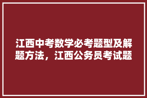 江西中考数学必考题型及解题方法，江西公务员考试题型占比 建筑考试