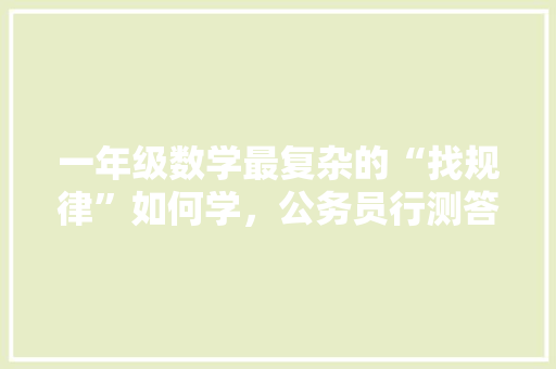 一年级数学最复杂的“找规律”如何学，公务员行测答题卡竖版 公考知识