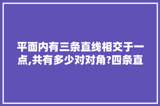 平面内有三条直线相交于一点,共有多少对对角?四条直线相交于一点，共有多少对对顶角？十条呢？n条呢，公务员直线交叉考试题及答案 大学排名