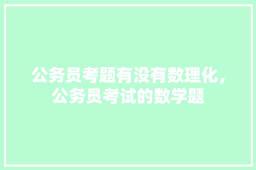 公务员考题有没有数理化，公务员考试的数学题 教育科普