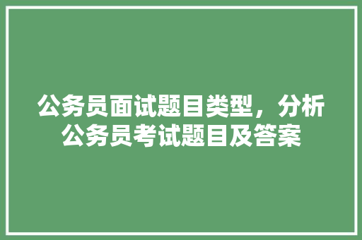 公务员面试题目类型，分析公务员考试题目及答案 公考知识