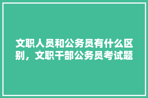 文职人员和公务员有什么区别，文职干部公务员考试题库 公考知识