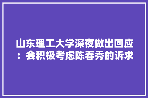 山东理工大学深夜做出回应：会积极考虑陈春秀的诉求，如何看待，公务员考试漏洞 教育科普