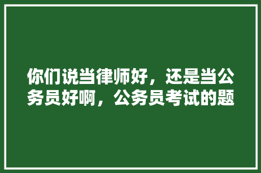 你们说当律师好，还是当公务员好啊，公务员考试的题很扯淡