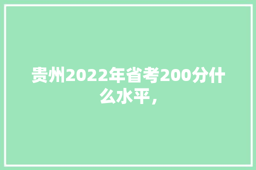 贵州2022年省考200分什么水平， 大学排名