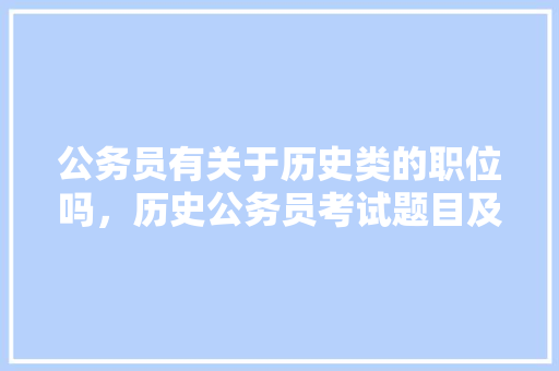 公务员有关于历史类的职位吗，历史公务员考试题目及答案 教育科普