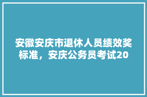 安徽安庆市退休人员绩效奖标准，安庆公务员考试2021 专业填报
