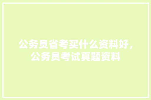 公务员省考买什么资料好，公务员考试真题资料 公考知识