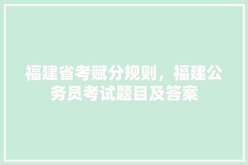 福建省考赋分规则，福建公务员考试题目及答案 专业填报