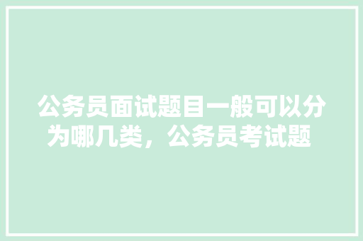 公务员面试题目一般可以分为哪几类，公务员考试题 思辨题及答案 教育科普