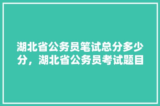 湖北省公务员笔试总分多少分，湖北省公务员考试题目