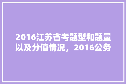 2016江苏省考题型和题量以及分值情况，2016公务员考试题型及答案 专业填报