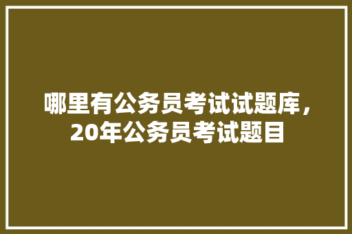 哪里有公务员考试试题库，20年公务员考试题目 专业填报