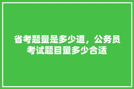 省考题量是多少道，公务员考试题目量多少合适 建筑考试