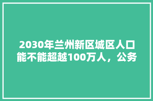 2030年兰州新区城区人口能不能超越100万人，公务员联考题 专业填报