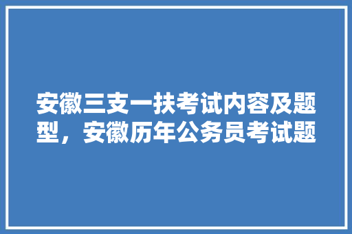 安徽三支一扶考试内容及题型，安徽历年公务员考试题型分布 建筑考试