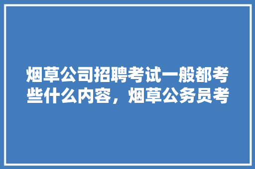 烟草公司招聘考试一般都考些什么内容，烟草公务员考试题库及答案 建筑考试