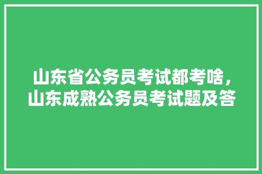 山东省公务员考试都考啥，山东成熟公务员考试题及答案 公考知识