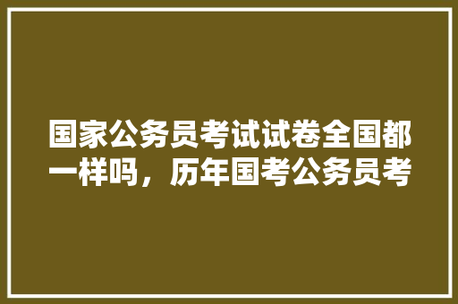 国家公务员考试试卷全国都一样吗，历年国考公务员考试题目一样吗 建筑考试