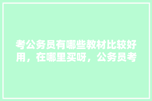 考公务员有哪些教材比较好用，在哪里买呀，公务员考试题教材有哪些 建筑考试