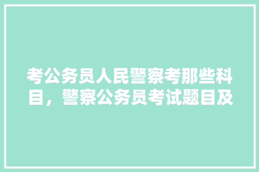 考公务员人民警察考那些科目，警察公务员考试题目及答案 建筑考试