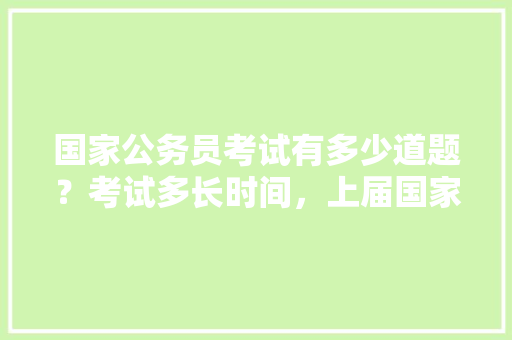 国家公务员考试有多少道题？考试多长时间，上届国家公务员考试题目及答案 建筑考试