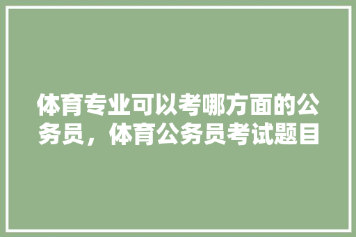 体育专业可以考哪方面的公务员，体育公务员考试题目及答案