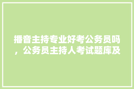播音主持专业好考公务员吗，公务员主持人考试题库及答案