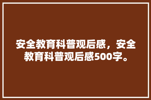 安全教育科普观后感，安全教育科普观后感500字。 教育科普