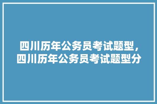 四川历年公务员考试题型，四川历年公务员考试题型分析。 公考知识