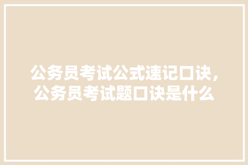 公务员考试公式速记口诀，公务员考试题口诀是什么 专业填报
