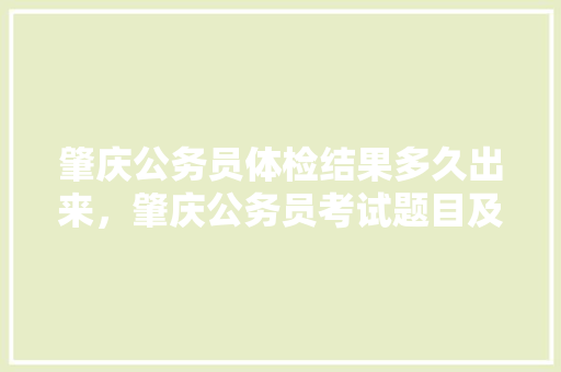 肇庆公务员体检结果多久出来，肇庆公务员考试题目及答案 专业填报