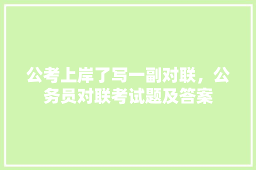 公考上岸了写一副对联，公务员对联考试题及答案