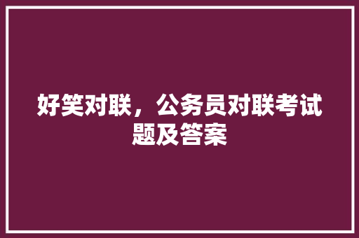 好笑对联，公务员对联考试题及答案 公考知识