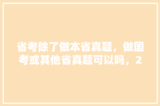 省考除了做本省真题，做国考或其他省真题可以吗，2018公务员考试题目及答案 教育科普