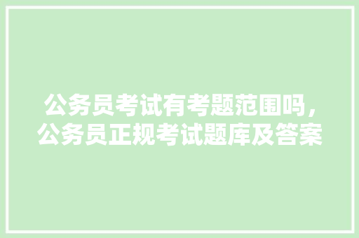 公务员考试有考题范围吗，公务员正规考试题库及答案 教育科普