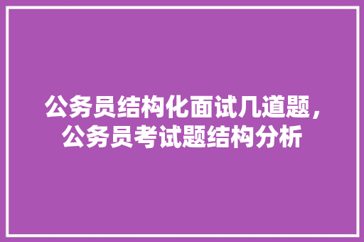 公务员结构化面试几道题，公务员考试题结构分析 教育科普