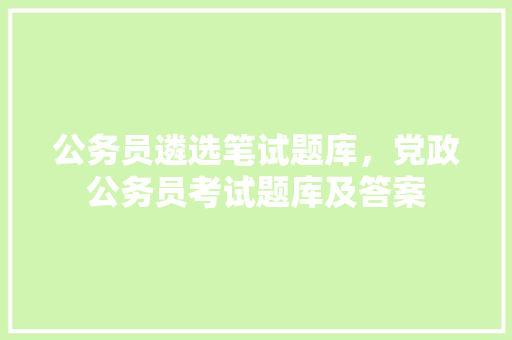 公务员遴选笔试题库，党政公务员考试题库及答案 建筑考试
