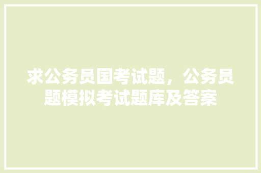 求公务员国考试题，公务员题模拟考试题库及答案 建筑考试