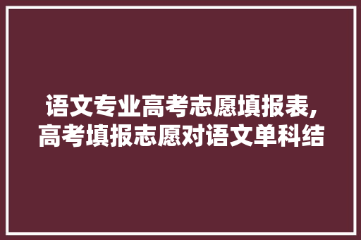 语文专业高考志愿填报表,高考填报志愿对语文单科结果


受限定
吗。 专业填报