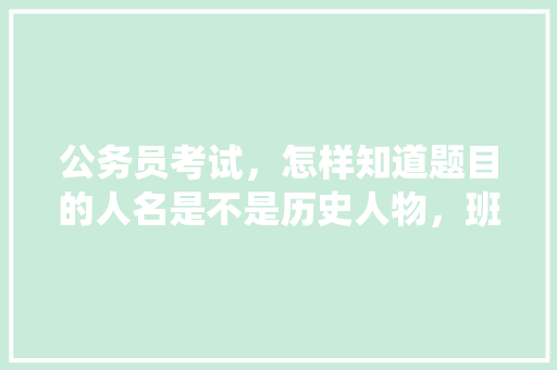 公务员考试，怎样知道题目的人名是不是历史人物，班门弄斧阅读理解 公考知识