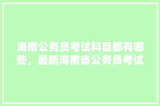 海南公务员考试科目都有哪些,最新海南省公务员考试题目 建筑考试 海南公务员考试科目都有哪些,最新海南省公务员考试题目 建筑考试
