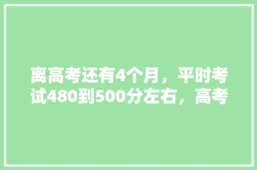 离高考还有4个月，平时考试480到500分左右，高考能达一本吗，安庆公务员考试题型分布 大学排名