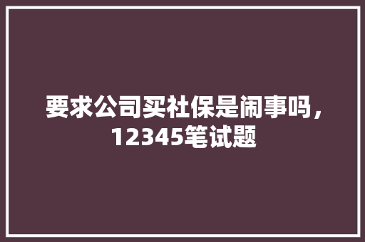 要求公司买社保是闹事吗，12345笔试题