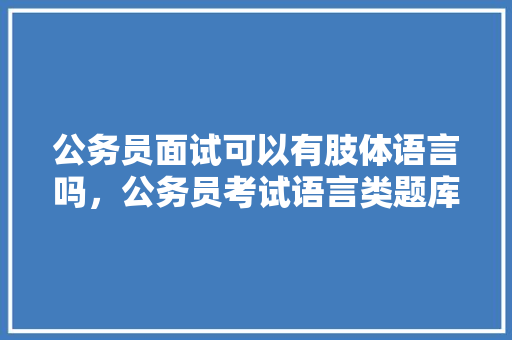 公务员面试可以有肢体语言吗，公务员考试语言类题库 大学排名