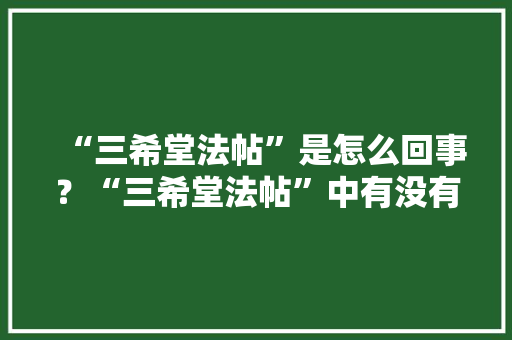“三希堂法帖”是怎么回事？“三希堂法帖”中有没有欧阳询的“九成宫醴泉铭”，王羲之考点 大学排名