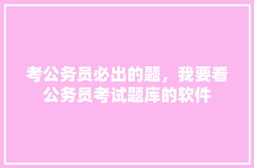 考公务员必出的题，我要看公务员考试题库的软件 建筑考试