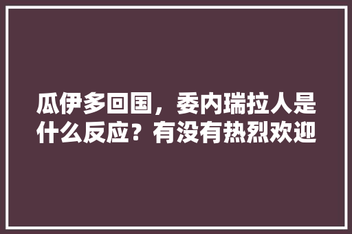 瓜伊多回国，委内瑞拉人是什么反应？有没有热烈欢迎，公务员考试题蜡烛燃烧 大学排名